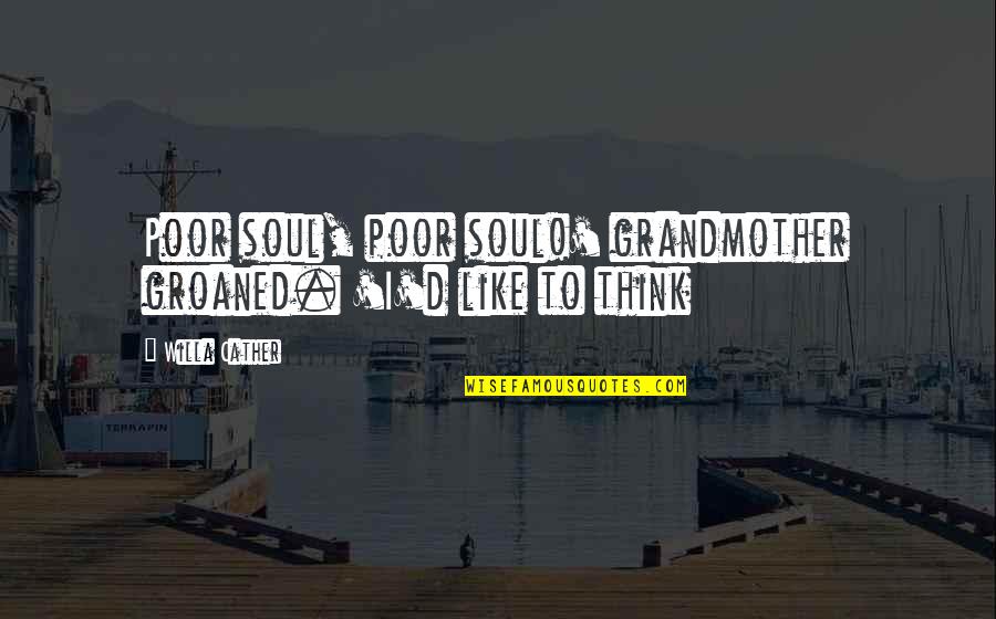 Written Short Quotes By Willa Cather: Poor soul, poor soul!' grandmother groaned. 'I'd like