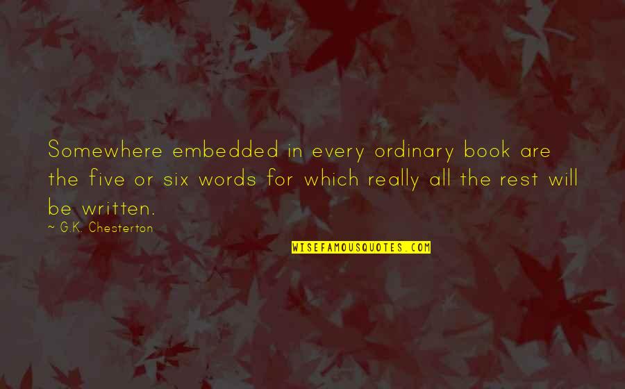 Written Words Quotes By G.K. Chesterton: Somewhere embedded in every ordinary book are the