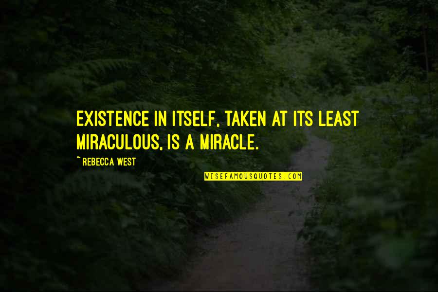 Writting Quotes By Rebecca West: Existence in itself, taken at its least miraculous,