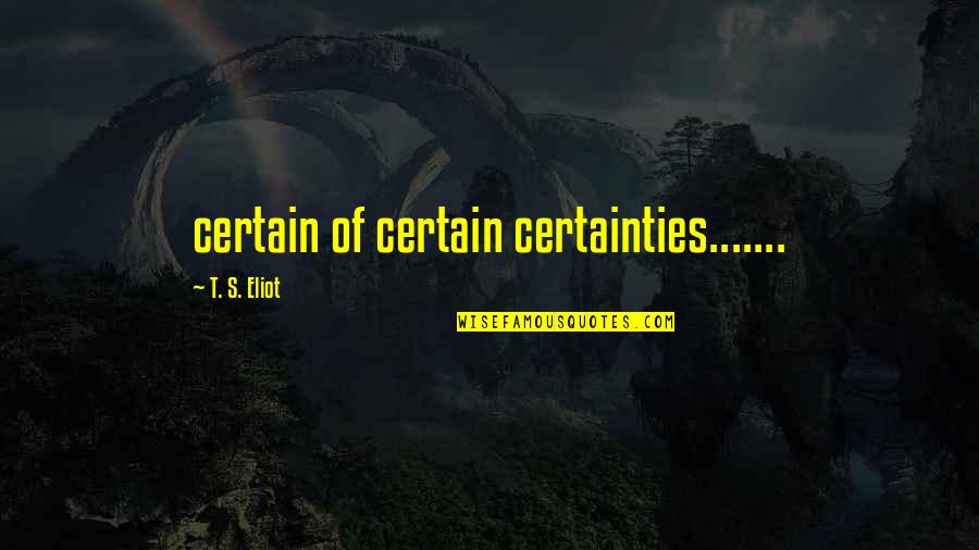 Wrn Quotes By T. S. Eliot: certain of certain certainties.......