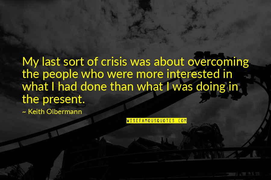Wrobleski Attorney Quotes By Keith Olbermann: My last sort of crisis was about overcoming Wrobleski Attorney Quotes By Keith Olbermann: My last sort of crisis was about overcoming