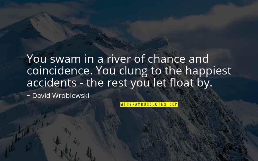 Wroblewski David Quotes By David Wroblewski: You swam in a river of chance and Wroblewski David Quotes By David Wroblewski: You swam in a river of chance and