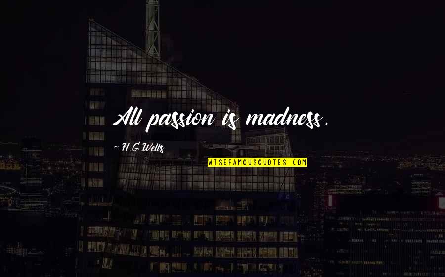 Wroeten Quotes By H.G.Wells: All passion is madness. Wroeten Quotes By H.G.Wells: All passion is madness.
