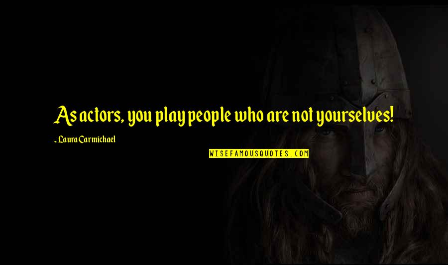 Wrolstad Real Estate Quotes By Laura Carmichael: As actors, you play people who are not Wrolstad Real Estate Quotes By Laura Carmichael: As actors, you play people who are not