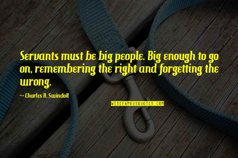 Wrong And Right Quotes By Charles R. Swindoll: Servants must be big people. Big enough to