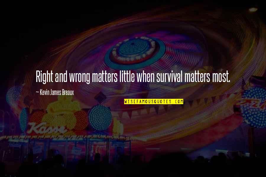 Wrong And Right Quotes By Kevin James Breaux: Right and wrong matters little when survival matters