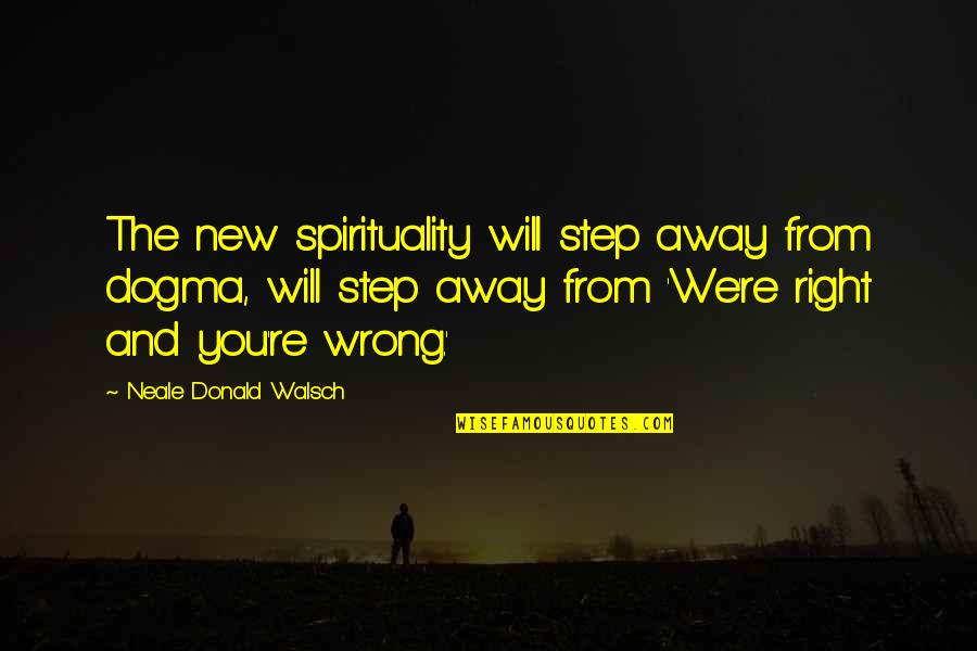 Wrong And Right Quotes By Neale Donald Walsch: The new spirituality will step away from dogma,