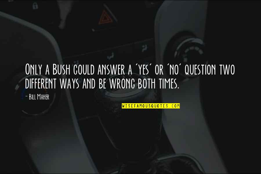 Wrong Answer Quotes By Bill Maher: Only a Bush could answer a 'yes' or