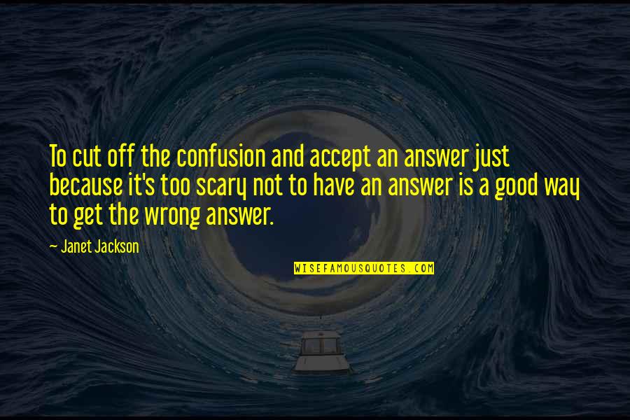 Wrong Answer Quotes By Janet Jackson: To cut off the confusion and accept an