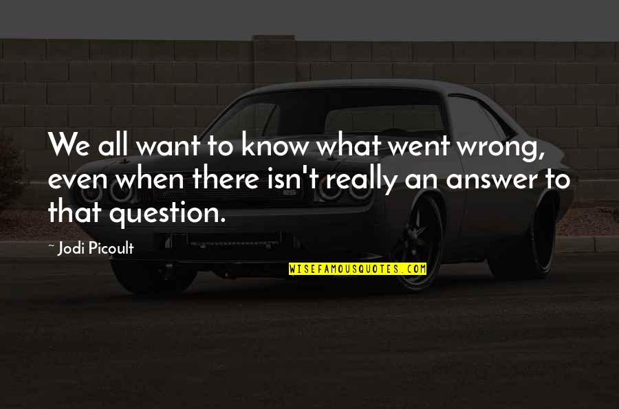 Wrong Answer Quotes By Jodi Picoult: We all want to know what went wrong,