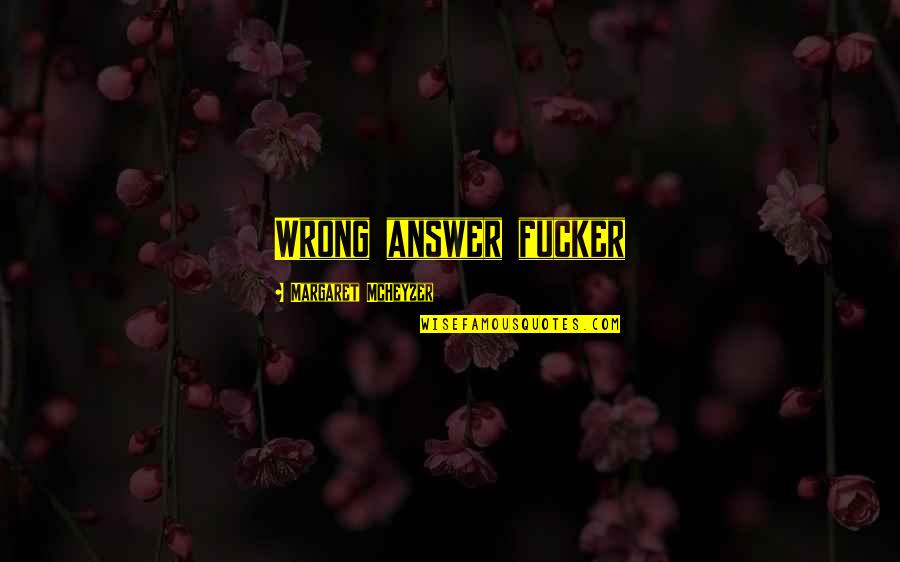 Wrong Answer Quotes By Margaret McHeyzer: Wrong answer fucker