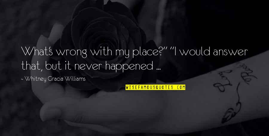 Wrong Answer Quotes By Whitney Gracia Williams: What's wrong with my place?" "I would answer