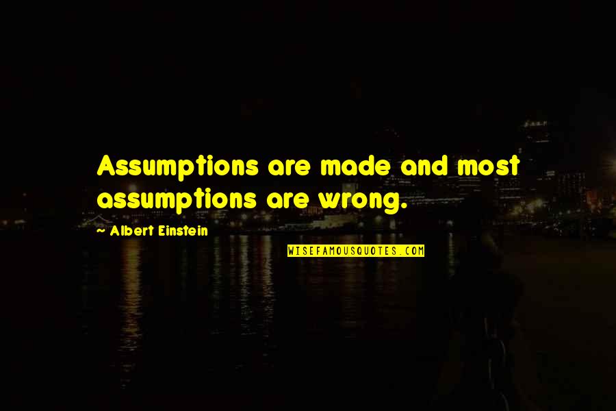 Wrong Assumptions Quotes By Albert Einstein: Assumptions are made and most assumptions are wrong.