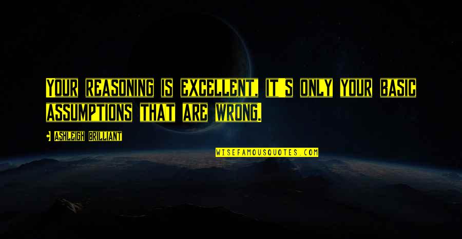 Wrong Assumptions Quotes By Ashleigh Brilliant: Your reasoning is excellent, it's only your basic