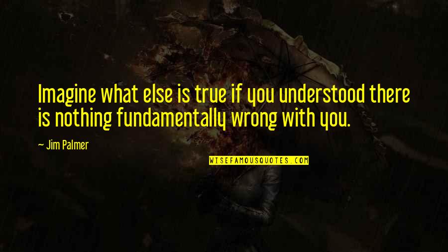 Wrong But True Quotes By Jim Palmer: Imagine what else is true if you understood