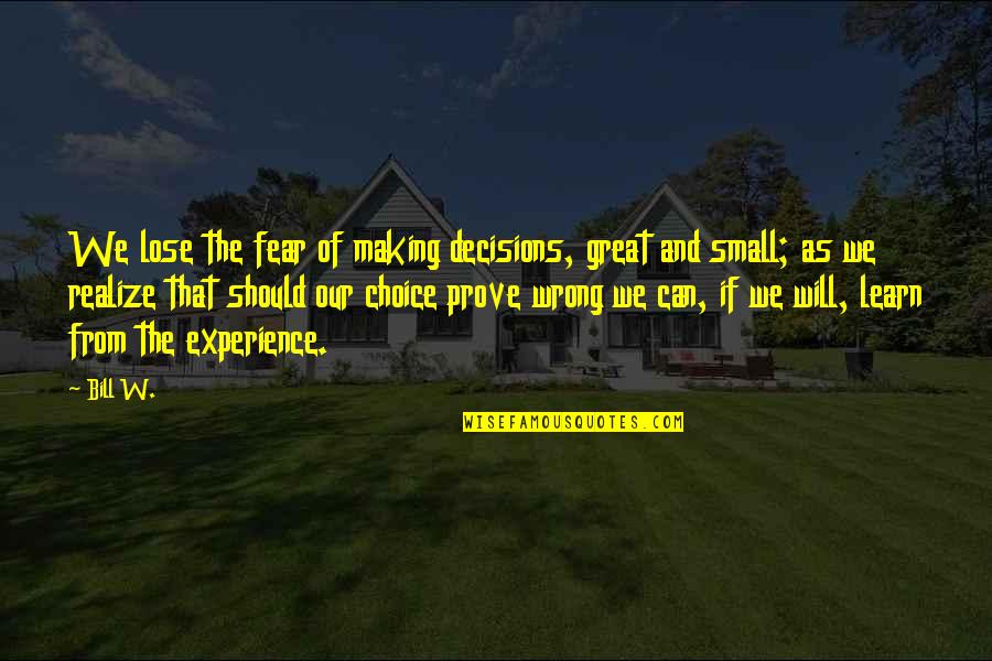 Wrong Choice Quotes By Bill W.: We lose the fear of making decisions, great