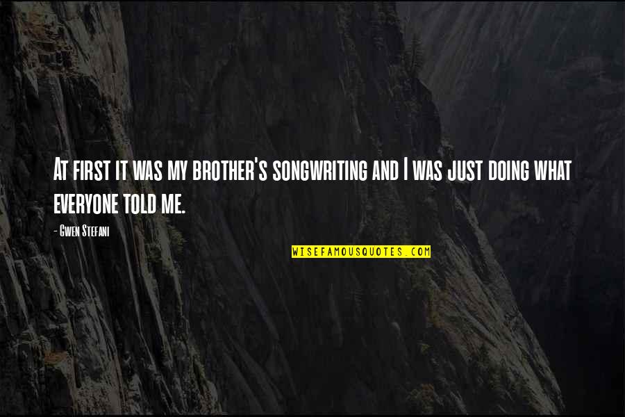Wrong Crowd Quotes By Gwen Stefani: At first it was my brother's songwriting and
