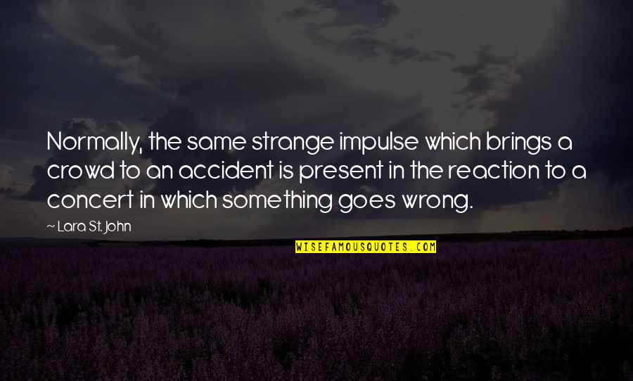 Wrong Crowd Quotes By Lara St. John: Normally, the same strange impulse which brings a