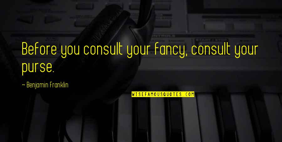 Wrong Decisions About Love Quotes By Benjamin Franklin: Before you consult your fancy, consult your purse. Wrong Decisions About Love Quotes By Benjamin Franklin: Before you consult your fancy, consult your purse.