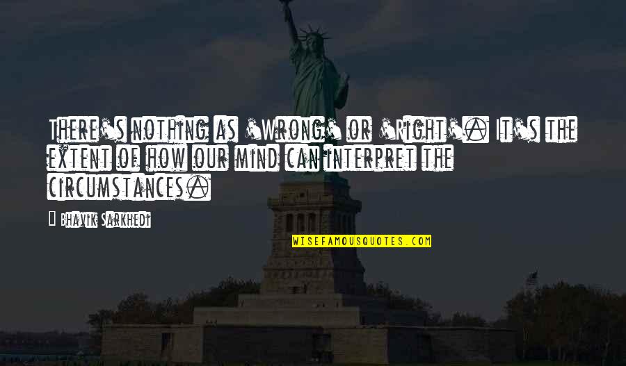 Wrong Decisions In Life Quotes By Bhavik Sarkhedi: There's nothing as 'Wrong' or 'Right'. It's the