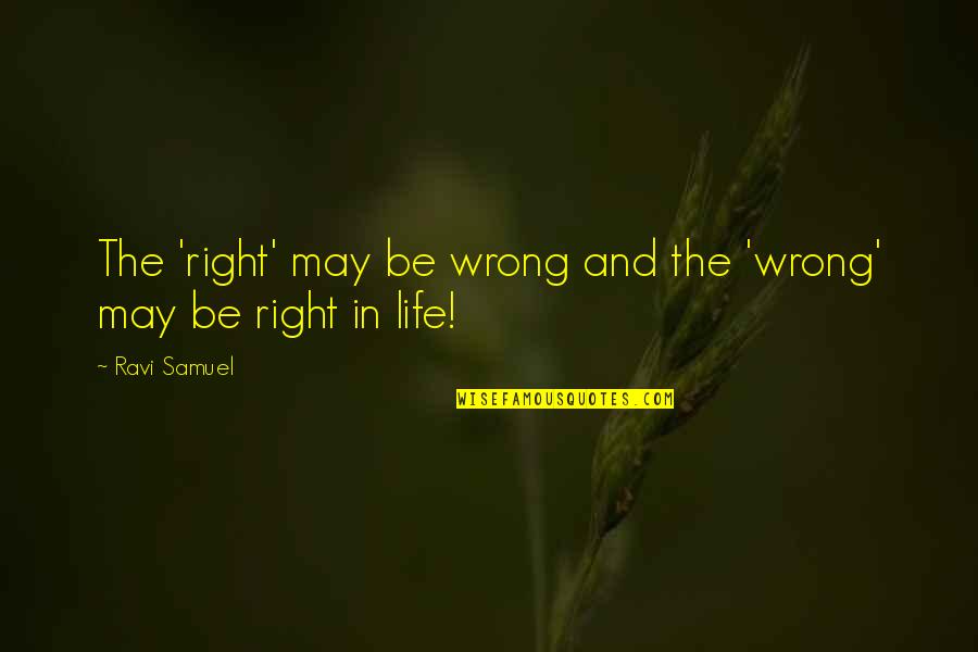 Wrong Decisions In Life Quotes By Ravi Samuel: The 'right' may be wrong and the 'wrong'