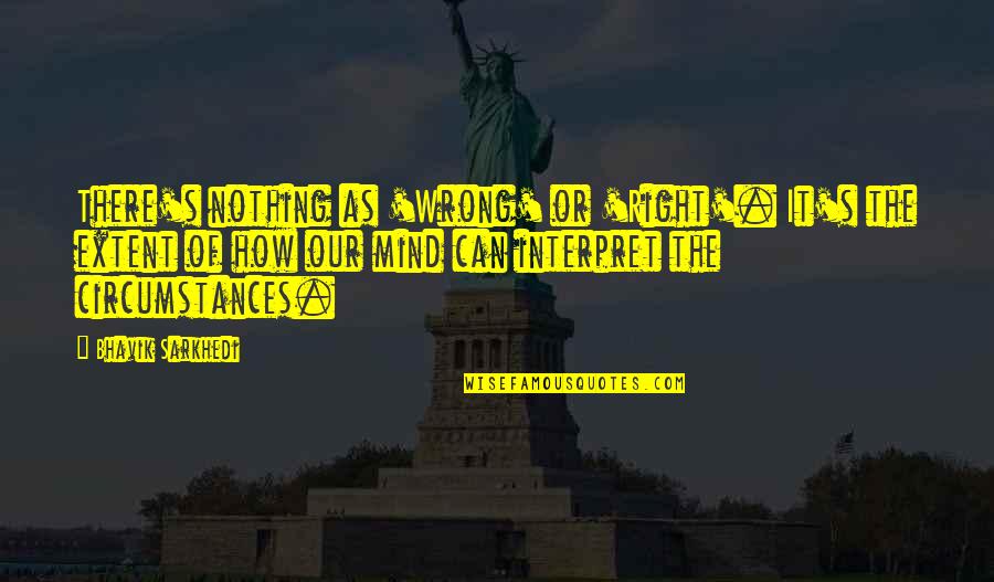 Wrong Decisions Quotes By Bhavik Sarkhedi: There's nothing as 'Wrong' or 'Right'. It's the