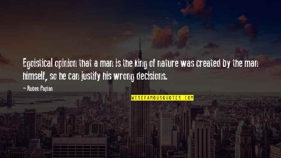 Wrong Decisions Quotes By Ruben Papian: Egoistical opinion that a man is the king