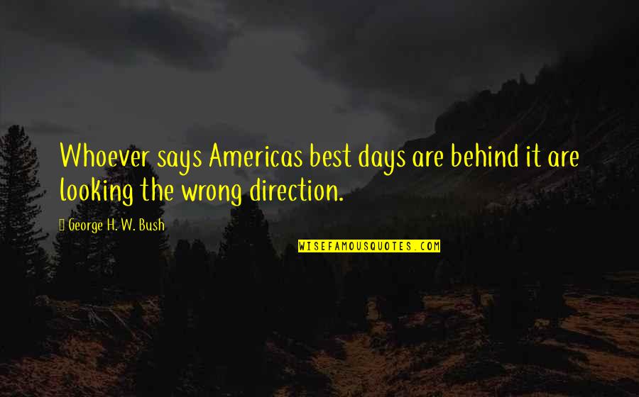 Wrong Direction Quotes By George H. W. Bush: Whoever says Americas best days are behind it