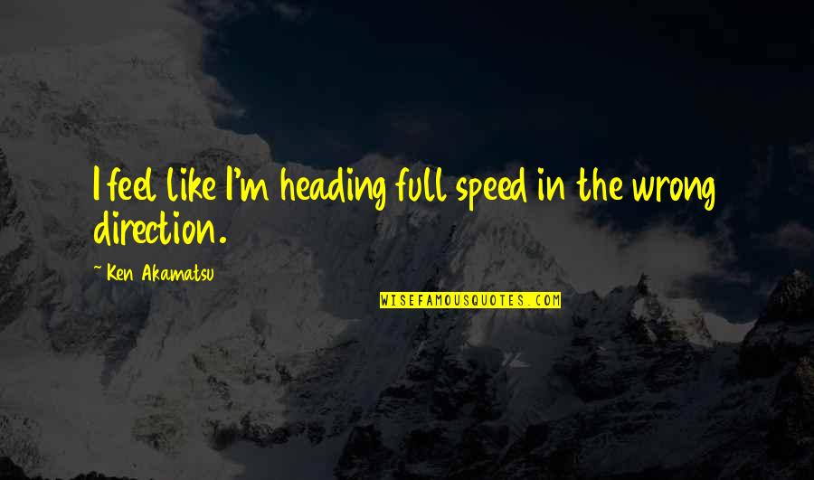Wrong Direction Quotes By Ken Akamatsu: I feel like I'm heading full speed in