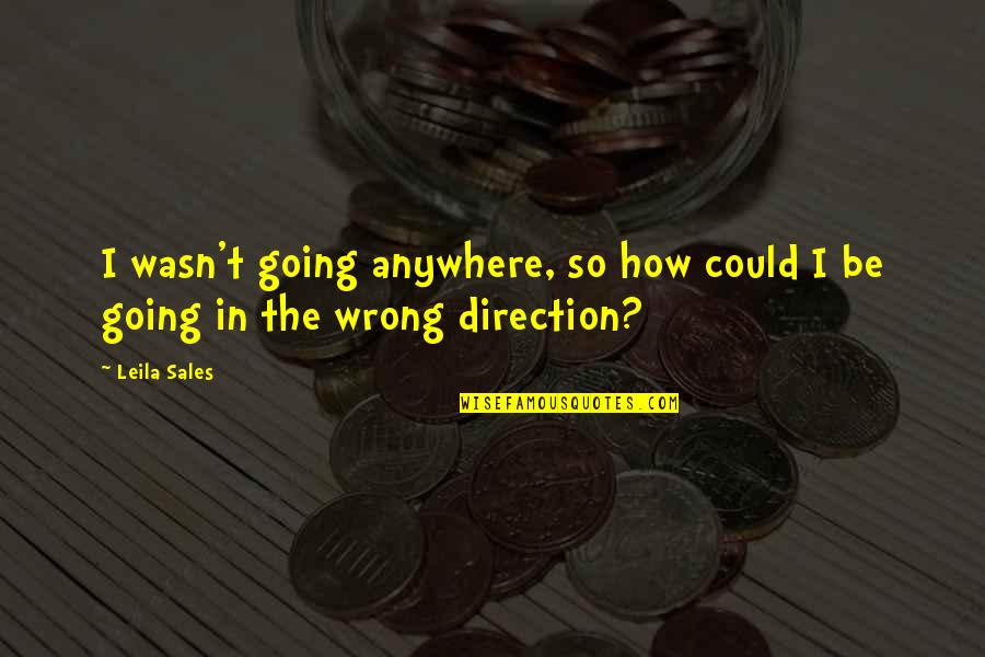 Wrong Direction Quotes By Leila Sales: I wasn't going anywhere, so how could I