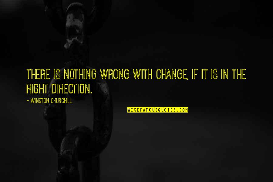 Wrong Direction Quotes By Winston Churchill: There is nothing wrong with change, if it