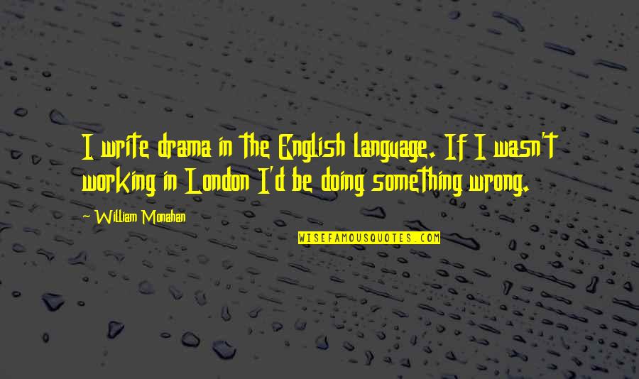 Wrong English Quotes By William Monahan: I write drama in the English language. If