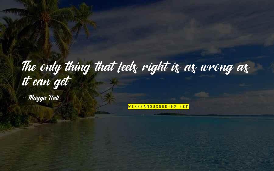 Wrong Feels So Right Quotes By Maggie Hall: The only thing that feels right is as