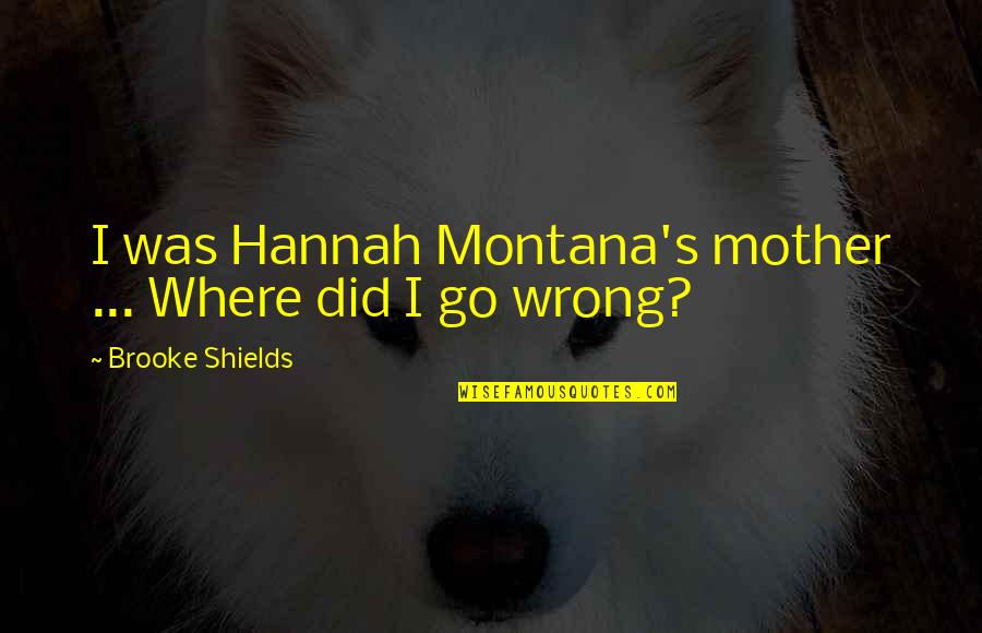 Wrong For Montana Quotes By Brooke Shields: I was Hannah Montana's mother ... Where did