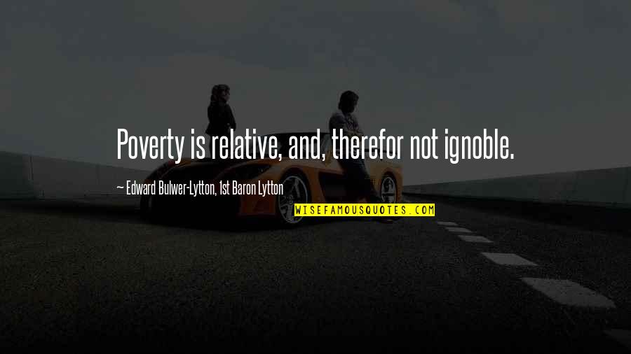 Wrong For Montana Quotes By Edward Bulwer-Lytton, 1st Baron Lytton: Poverty is relative, and, therefor not ignoble.