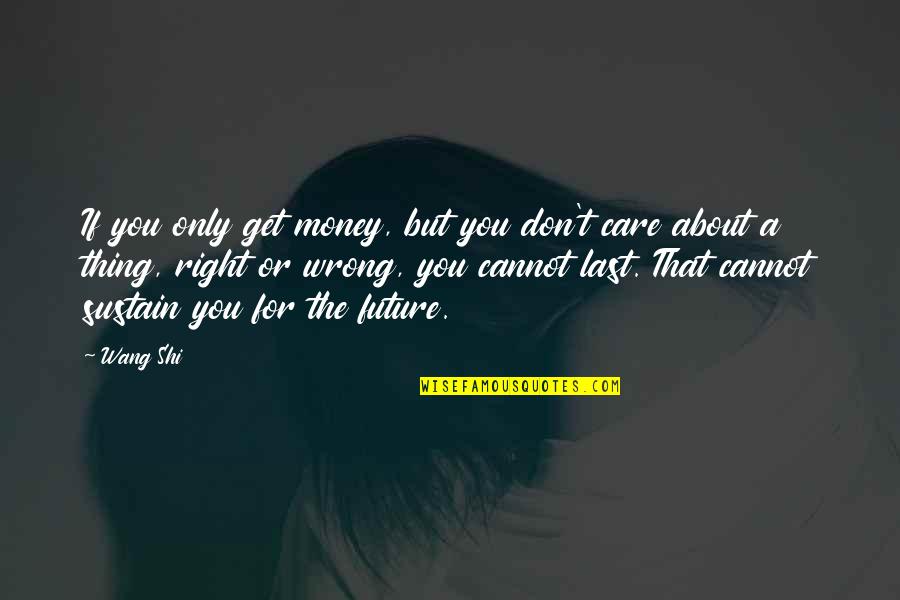 Wrong For You Quotes By Wang Shi: If you only get money, but you don't