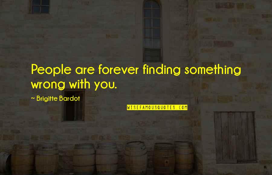 Wrong Forever Quotes By Brigitte Bardot: People are forever finding something wrong with you.