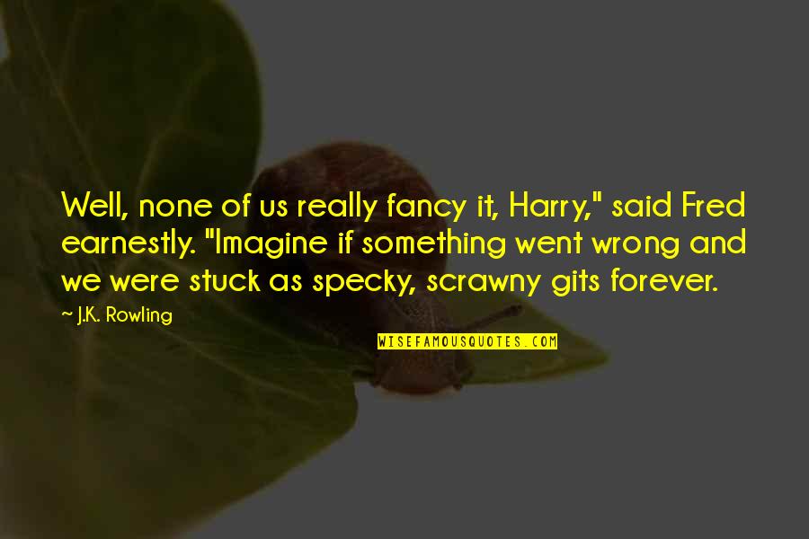 Wrong Forever Quotes By J.K. Rowling: Well, none of us really fancy it, Harry,"