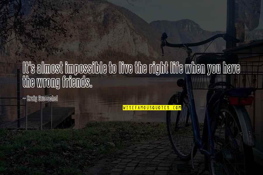 Wrong Friends Quotes By Craig Groeschel: It's almost impossible to live the right life