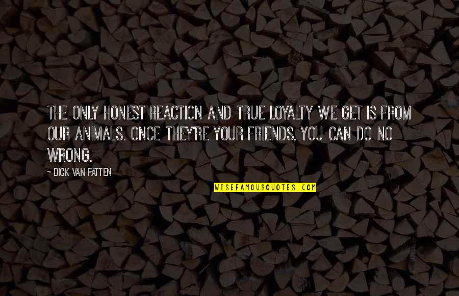 Wrong Friends Quotes By Dick Van Patten: The only honest reaction and true loyalty we