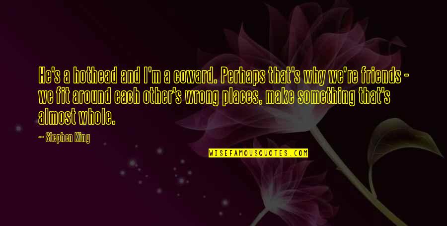Wrong Friends Quotes By Stephen King: He's a hothead and I'm a coward. Perhaps