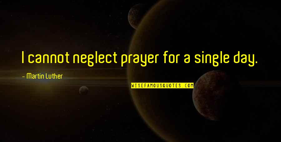 Wrong Friendship Quotes By Martin Luther: I cannot neglect prayer for a single day.