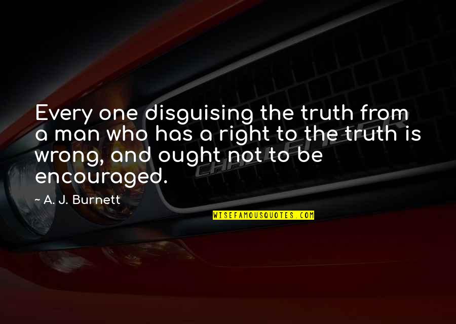 Wrong From Right Quotes By A. J. Burnett: Every one disguising the truth from a man