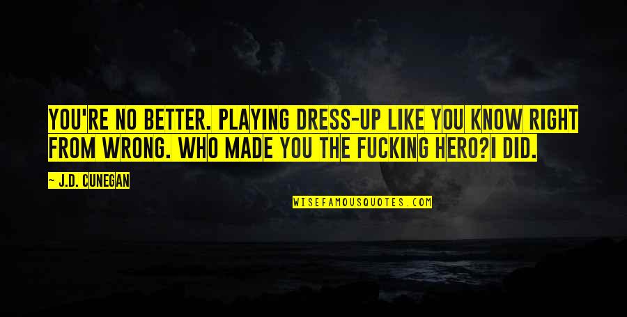 Wrong From Right Quotes By J.D. Cunegan: You're no better. Playing dress-up like you know