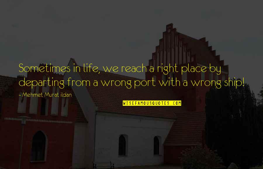 Wrong From Right Quotes By Mehmet Murat Ildan: Sometimes in life, we reach a right place