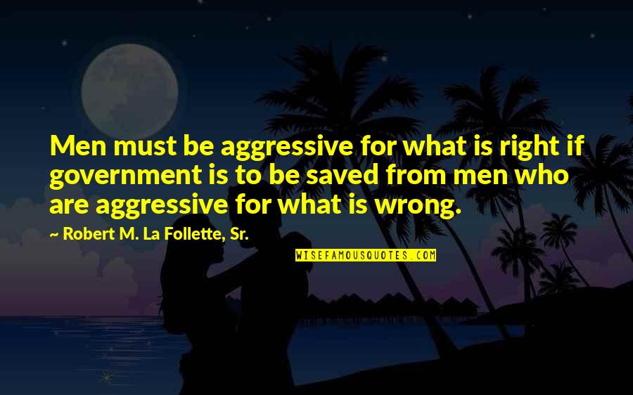 Wrong From Right Quotes By Robert M. La Follette, Sr.: Men must be aggressive for what is right