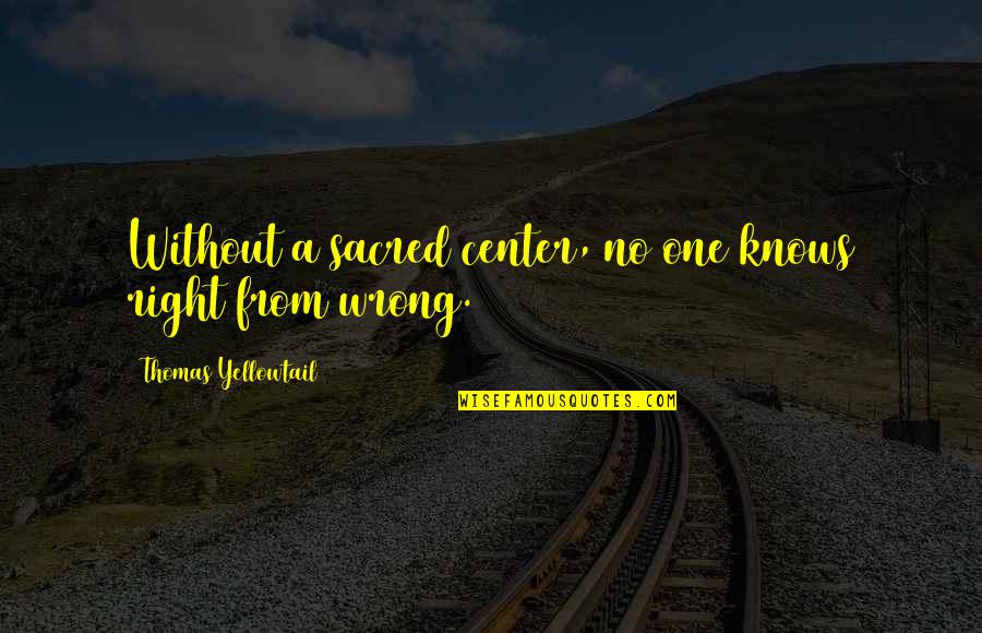 Wrong From Right Quotes By Thomas Yellowtail: Without a sacred center, no one knows right