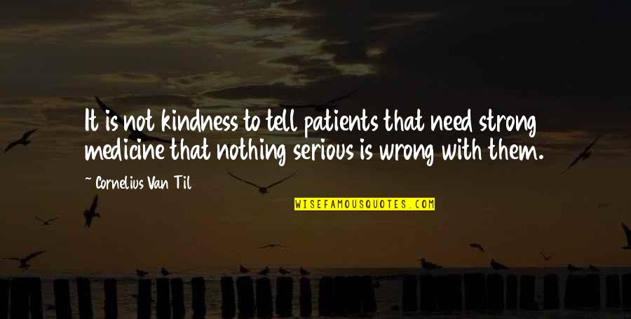 Wrong Guidance Quotes By Cornelius Van Til: It is not kindness to tell patients that