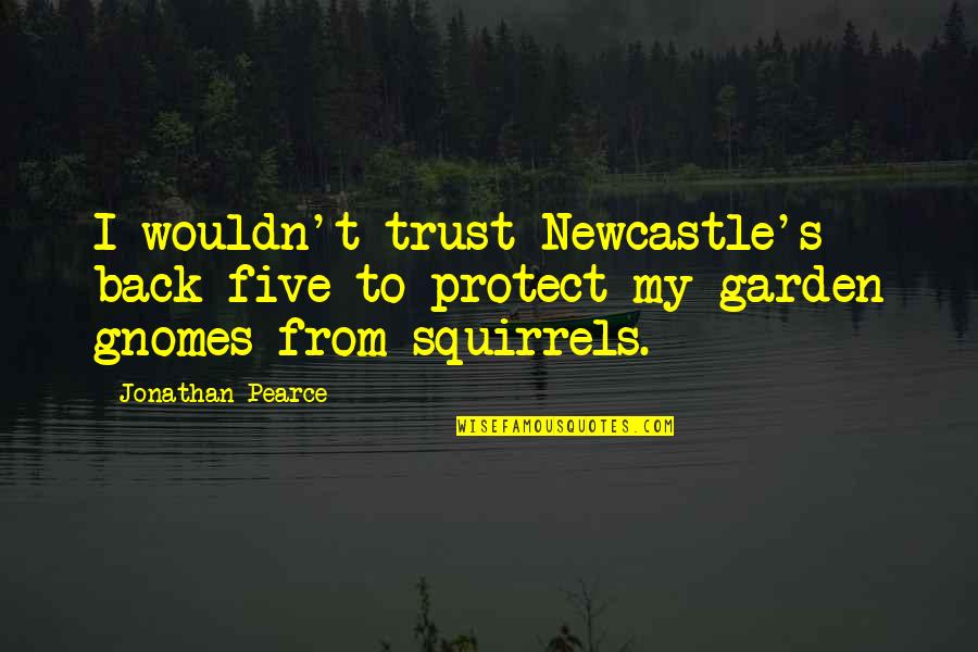 Wrong Guy Liking You Quotes By Jonathan Pearce: I wouldn't trust Newcastle's back five to protect Wrong Guy Liking You Quotes By Jonathan Pearce: I wouldn't trust Newcastle's back five to protect