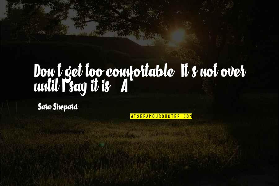 Wrong Guy Liking You Quotes By Sara Shepard: Don't get too comfortable. It's not over until